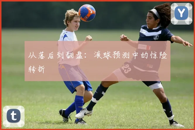 从落后到翻盘：滚球预测中的惊险转折