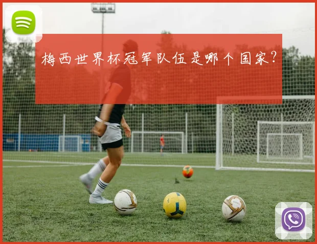 梅西世界杯冠军队伍是哪个国家?