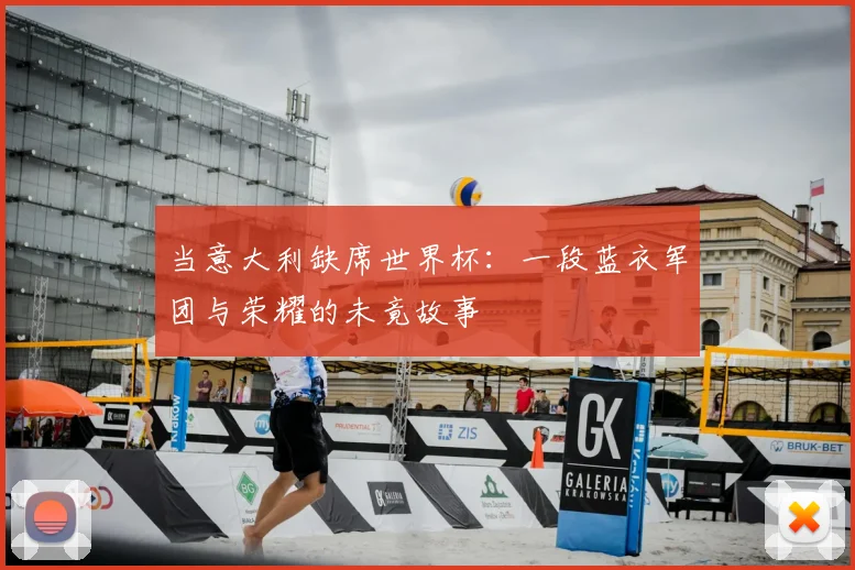 当意大利缺席世界杯：一段蓝衣军团与荣耀的未竟故事