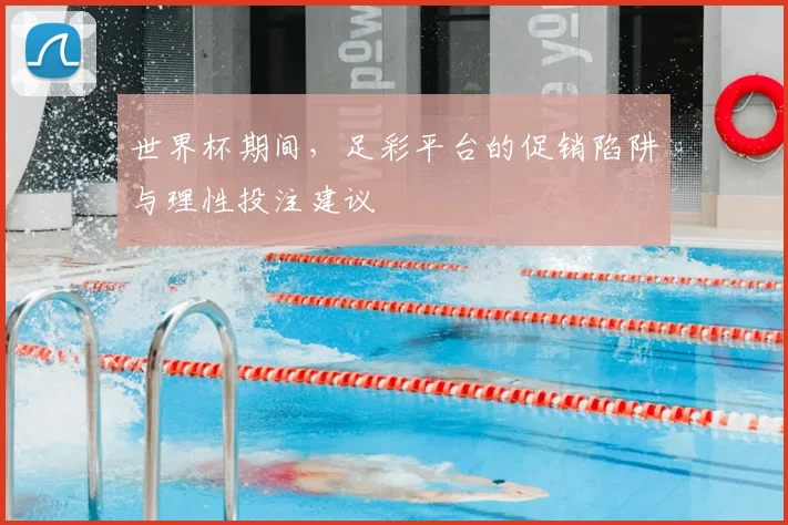 世界杯期间,足彩平台的促销陷阱与理性投注建议