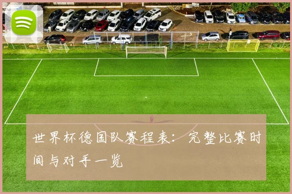 世界杯德国队赛程表：完整比赛时间与对手一览