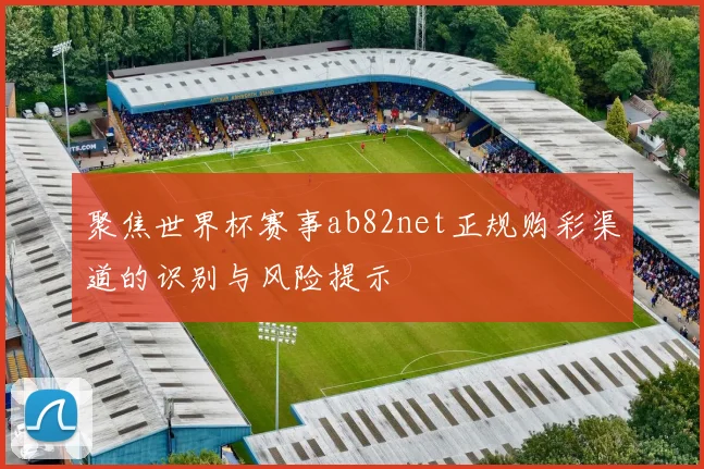 聚焦世界杯赛事ab82net正规购彩渠道的识别与风险提示
