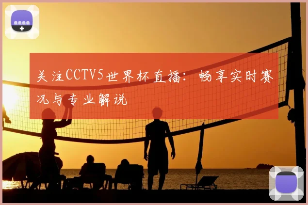 关注CCTV5世界杯直播：畅享实时赛况与专业解说