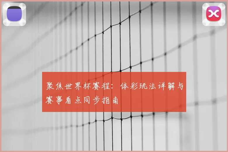 聚焦世界杯赛程：体彩玩法详解与赛事看点同步指南