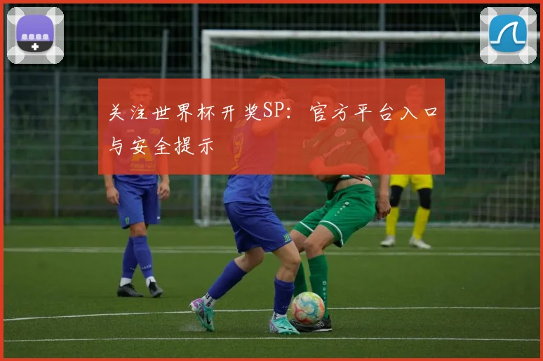 关注世界杯开奖SP：官方平台入口与安全提示