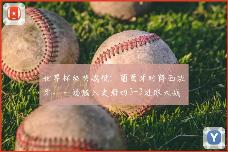世界杯经典战役：葡萄牙对阵西班牙，一场载入史册的3-3进球大战