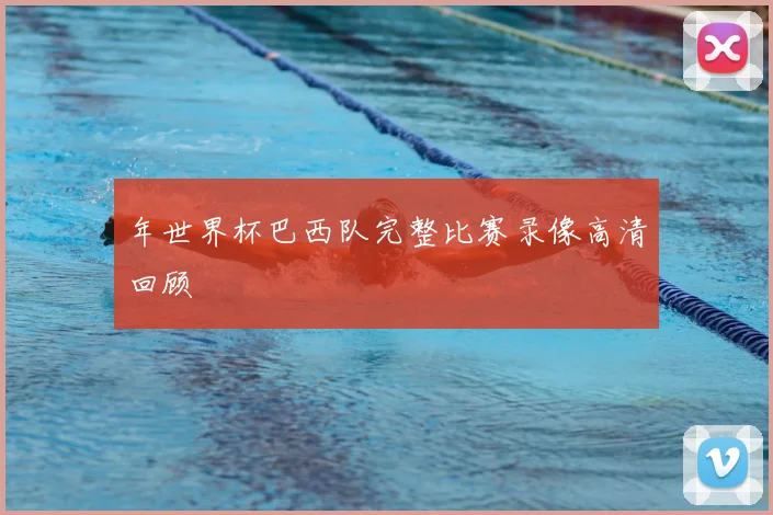 年世界杯巴西队完整比赛录像高清回顾
